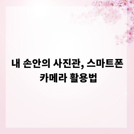 내 손안의 사진관, 스마트폰 카메라 활용법