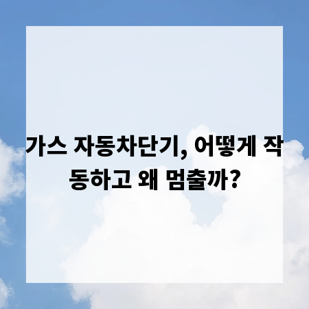 가스 자동차단기, 어떻게 작동하고 왜 멈출까?