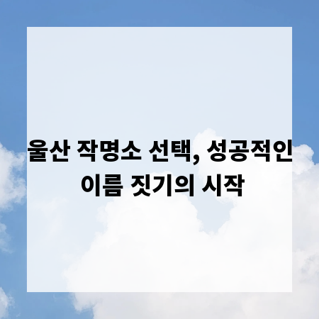 울산 작명소 선택, 성공적인 이름 짓기의 시작