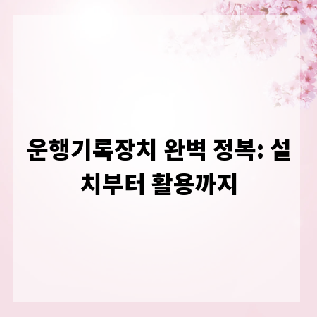 운행기록장치 완벽 정복: 설치부터 활용까지