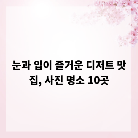 눈과 입이 즐거운 디저트 맛집, 사진 명소 10곳