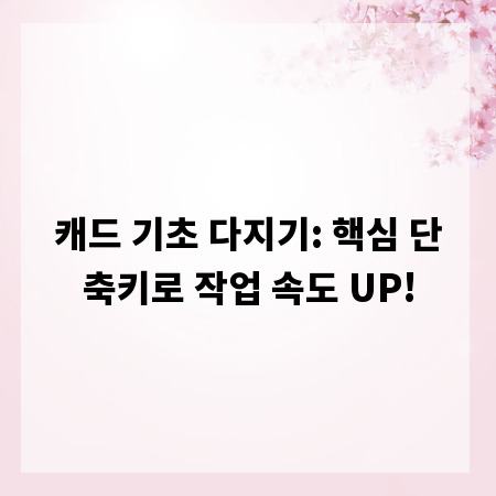 캐드 기초 다지기: 핵심 단축키로 작업 속도 UP!