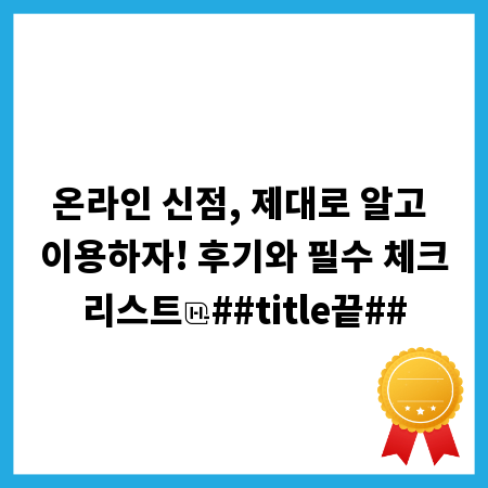 온라인 신점, 제대로 알고 이용하자! 후기와 필수 체크리스트
##title끝##