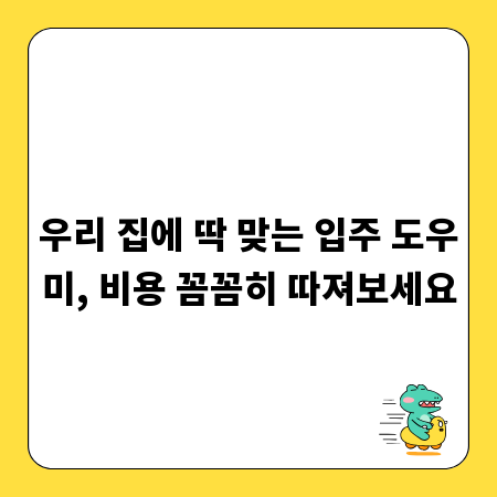 우리 집에 딱 맞는 입주 도우미, 비용 꼼꼼히 따져보세요