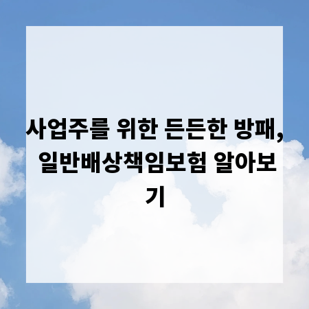 사업주를 위한 든든한 방패, 일반배상책임보험 알아보기