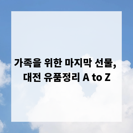 가족을 위한 마지막 선물, 대전 유품정리 A to Z