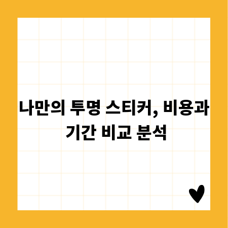 나만의 투명 스티커, 비용과 기간 비교 분석
