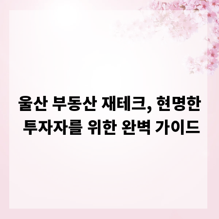 울산 부동산 재테크, 현명한 투자자를 위한 완벽 가이드