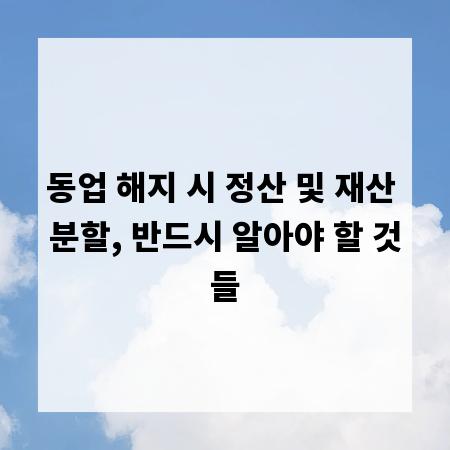 동업 해지 시 정산 및 재산 분할, 반드시 알아야 할 것들