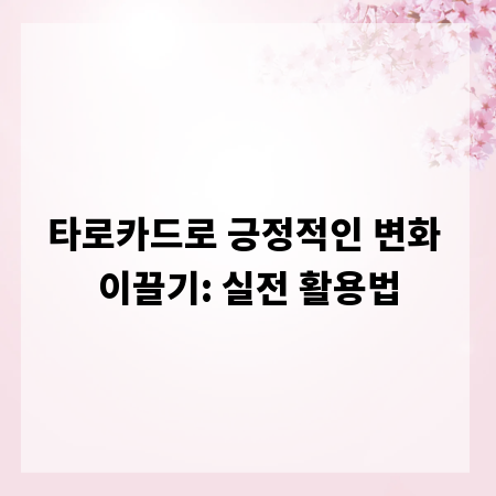 타로카드로 긍정적인 변화 이끌기: 실전 활용법