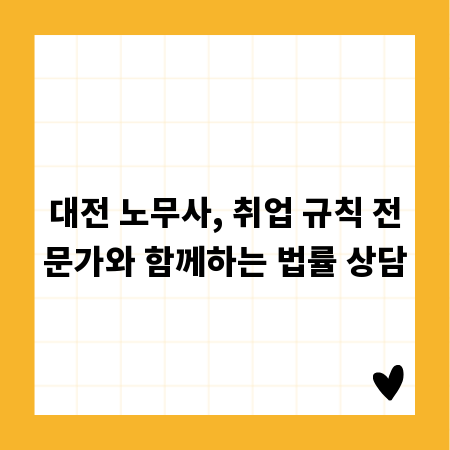 대전 노무사, 취업 규칙 전문가와 함께하는 법률 상담