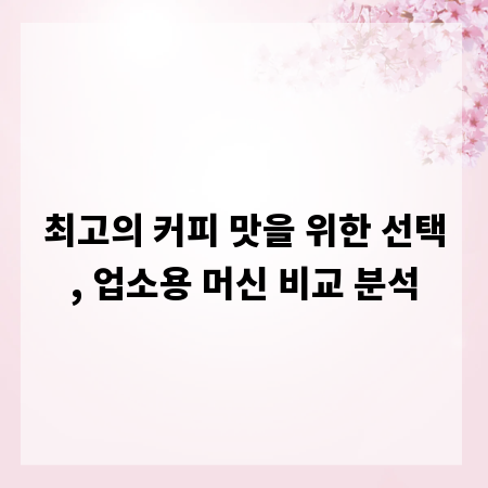 최고의 커피 맛을 위한 선택, 업소용 머신 비교 분석