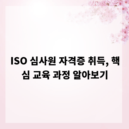 ISO 심사원 자격증 취득, 핵심 교육 과정 알아보기