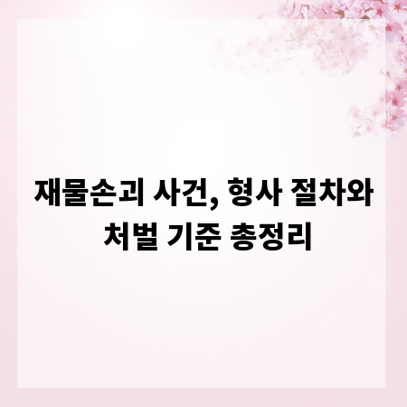 재물손괴 사건, 형사 절차와 처벌 기준 총정리