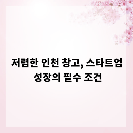 저렴한 인천 창고, 스타트업 성장의 필수 조건