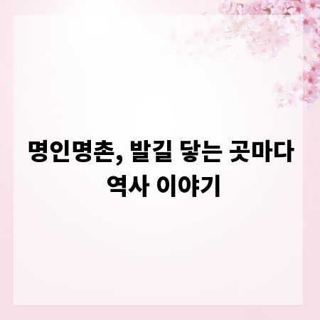 명인명촌, 발길 닿는 곳마다 역사 이야기