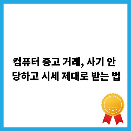 컴퓨터 중고 거래, 사기 안 당하고 시세 제대로 받는 법