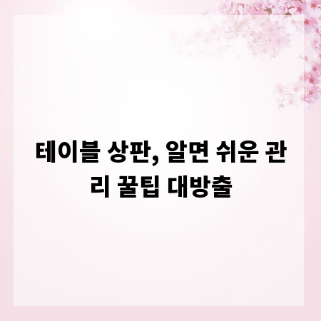 테이블 상판, 알면 쉬운 관리 꿀팁 대방출