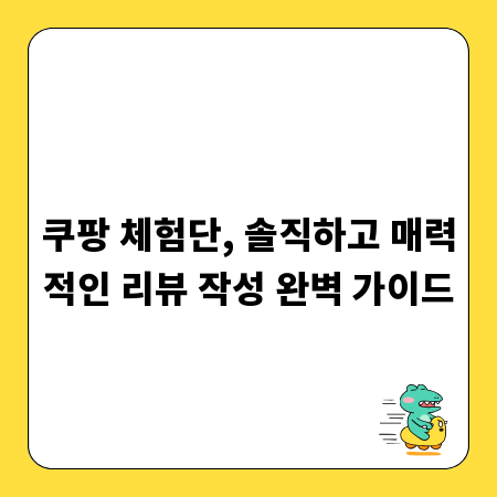 쿠팡 체험단, 솔직하고 매력적인 리뷰 작성 완벽 가이드
