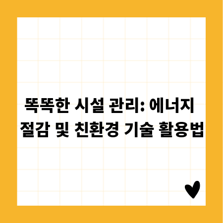 똑똑한 시설 관리: 에너지 절감 및 친환경 기술 활용법