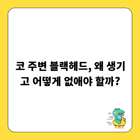 코 주변 블랙헤드, 왜 생기고 어떻게 없애야 할까?