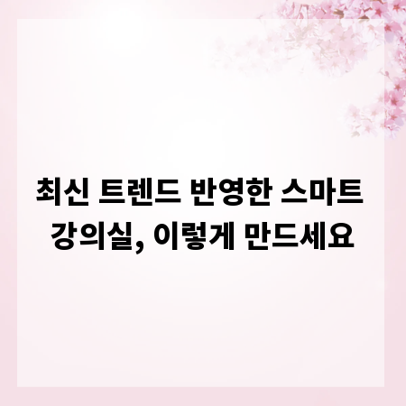 최신 트렌드 반영한 스마트 강의실, 이렇게 만드세요
