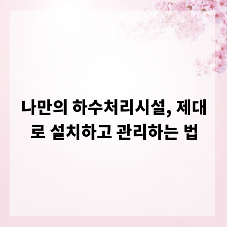 나만의 하수처리시설, 제대로 설치하고 관리하는 법