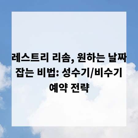 레스트리 리솜, 원하는 날짜 잡는 비법: 성수기/비수기 예약 전략