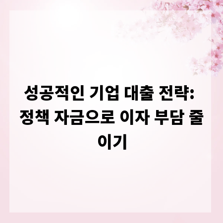 성공적인 기업 대출 전략: 정책 자금으로 이자 부담 줄이기