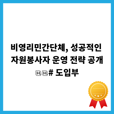 비영리민간단체, 성공적인 자원봉사자 운영 전략 공개
# 도입부