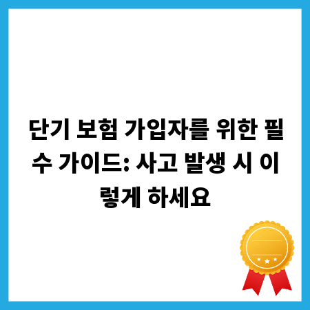 단기 보험 가입자를 위한 필수 가이드: 사고 발생 시 이렇게 하세요