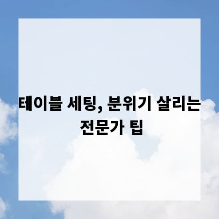 테이블 세팅, 분위기 살리는 전문가 팁