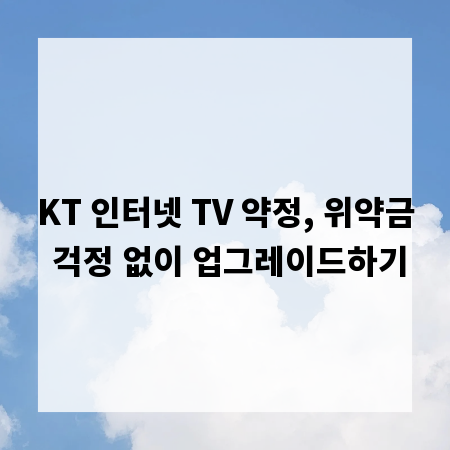KT 인터넷 TV 약정, 위약금 걱정 없이 업그레이드하기