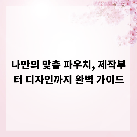 나만의 맞춤 파우치, 제작부터 디자인까지 완벽 가이드