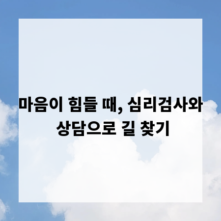마음이 힘들 때, 심리검사와 상담으로 길 찾기