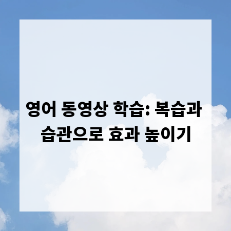 영어 동영상 학습: 복습과 습관으로 효과 높이기