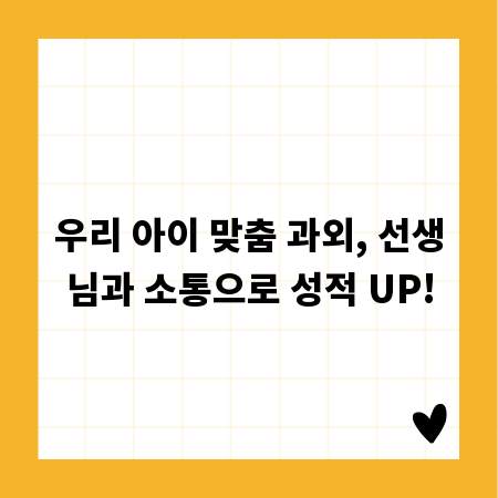 우리 아이 맞춤 과외, 선생님과 소통으로 성적 UP!