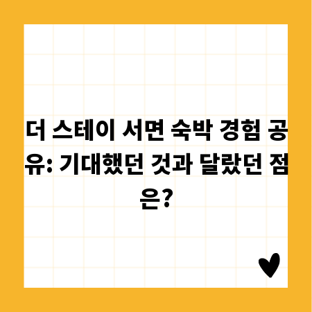 더 스테이 서면 숙박 경험 공유: 기대했던 것과 달랐던 점은?