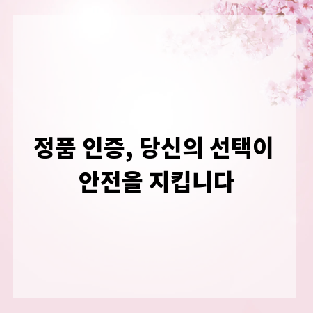 정품 인증, 당신의 선택이 안전을 지킵니다