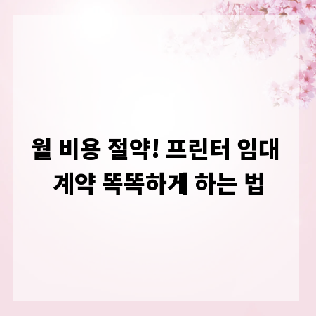 월 비용 절약! 프린터 임대 계약 똑똑하게 하는 법