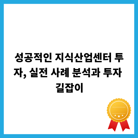성공적인 지식산업센터 투자, 실전 사례 분석과 투자 길잡이