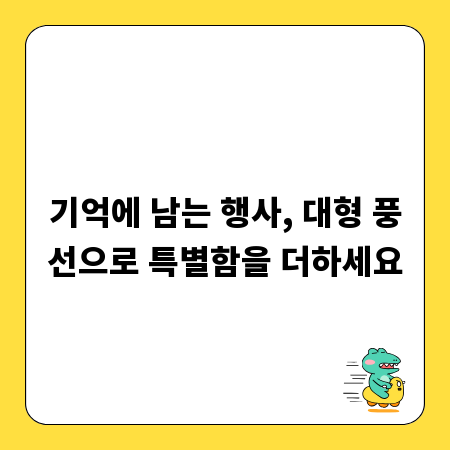 기억에 남는 행사, 대형 풍선으로 특별함을 더하세요