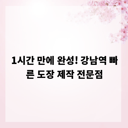 1시간 만에 완성! 강남역 빠른 도장 제작 전문점