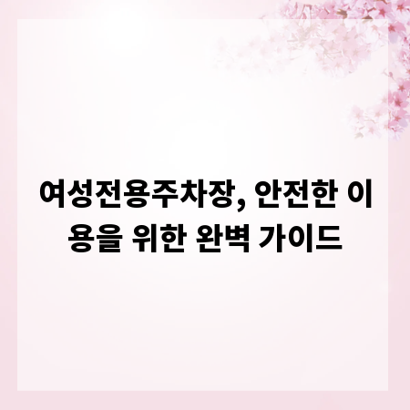 여성전용주차장, 안전한 이용을 위한 완벽 가이드