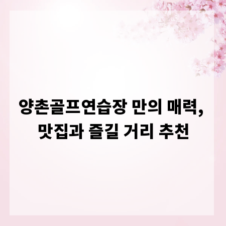 양촌골프연습장 만의 매력, 맛집과 즐길 거리 추천