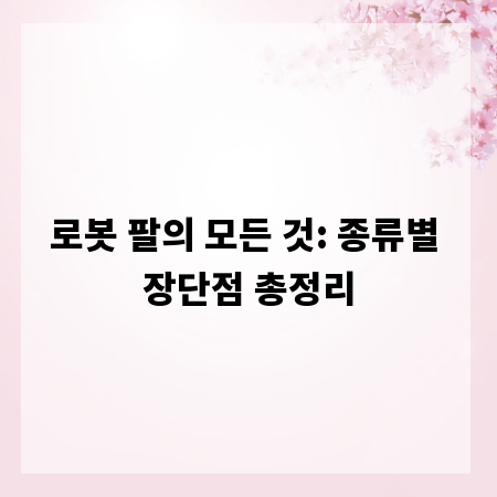 로봇 팔의 모든 것: 종류별 장단점 총정리