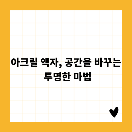 아크릴 액자, 공간을 바꾸는 투명한 마법
