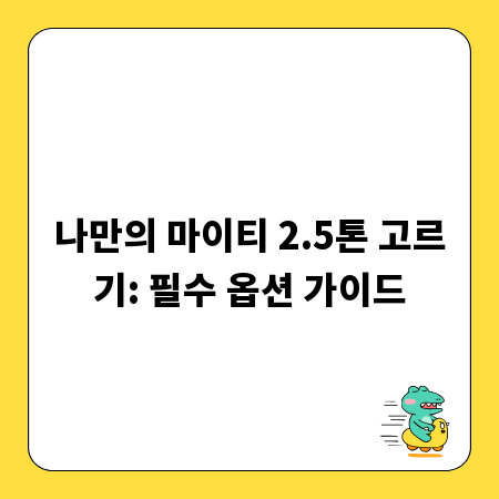 나만의 마이티 2.5톤 고르기: 필수 옵션 가이드