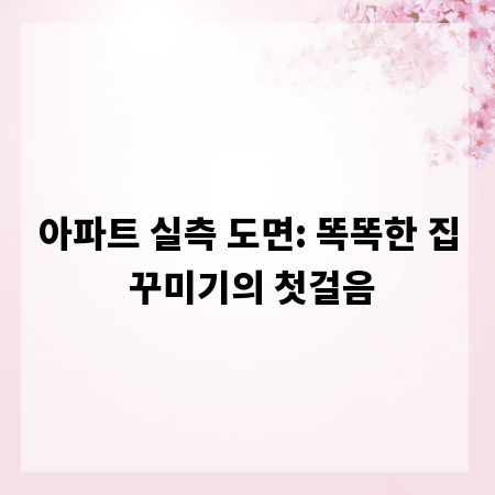 아파트 실측 도면: 똑똑한 집 꾸미기의 첫걸음