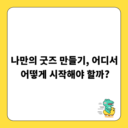 나만의 굿즈 만들기, 어디서 어떻게 시작해야 할까?